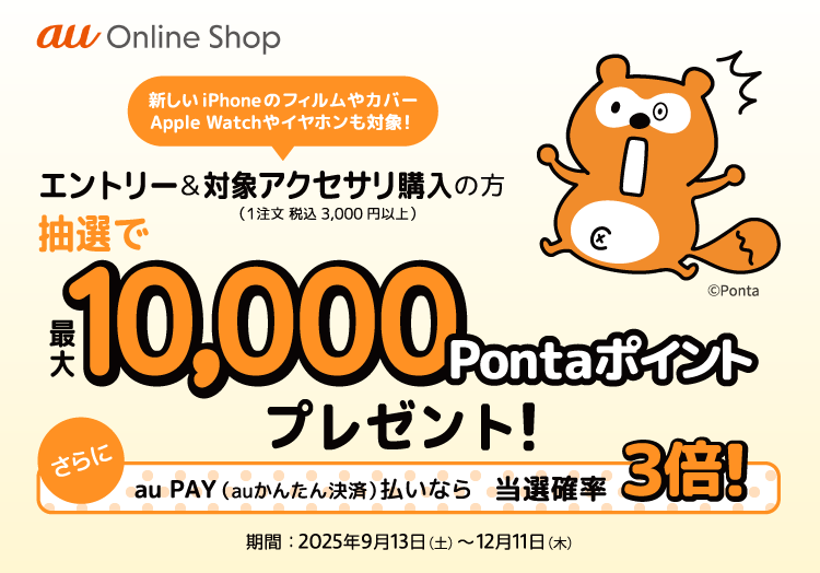 au オンラインショップでエントリー＆アクセサリの購入（1注文税込3,000円以上）の方に抽選で最大10,000Pontaポイントプレゼント！ 新しいiPhoneのフィルムやカバー、Apple Watchやイヤホンなども対象。【～2025年12月11日（木）まで】