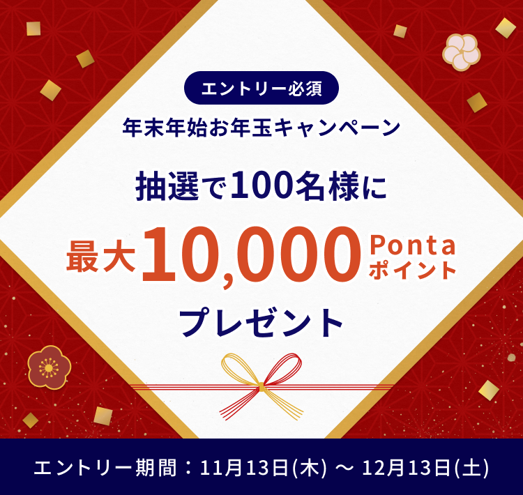 エントリー必須 年末年始お年玉キャンペーン 抽選で100名様に 最大10,000Pontaポイント プレゼント エントリー期間:11月13日(木)～12月13日(土)