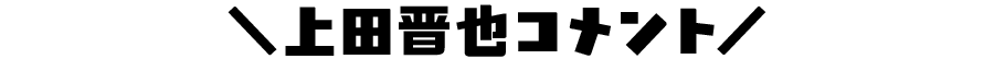 ＼上田晋也コメント／