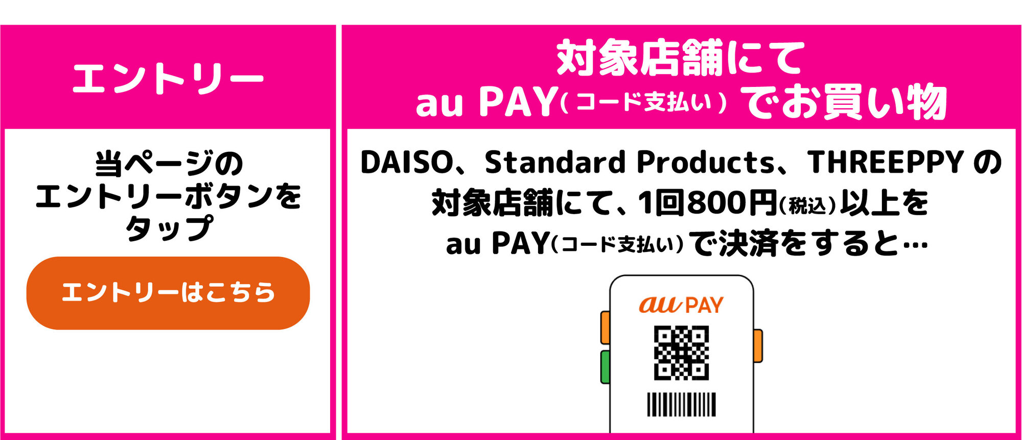 当ページのエントリーボタンをタップ　DAISO、Standard Products、THREEPPYの対象店舗にて1回800円（税込）以上をau PAY（コード支払い）で決済をすると