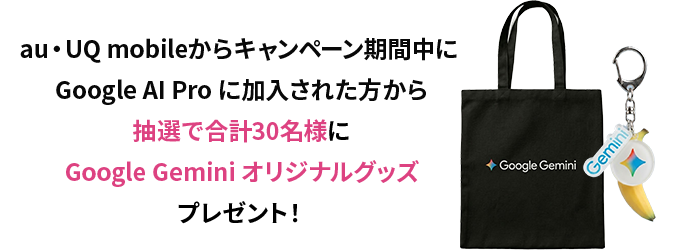 au・UQ mobileからキャンペーン期間中に Google AI Pro に加入された方から抽選で合計30名様にGoogle Gemini オリジナルグッズプレゼント！