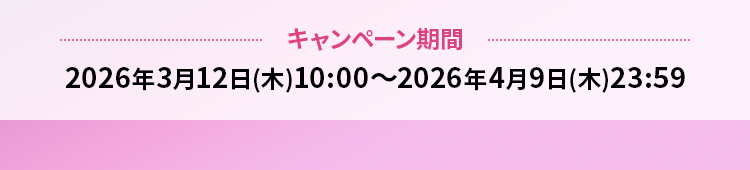 キャンペーン期間 2026年3月12日(木)10:00～2026年4月9日(木)23:59