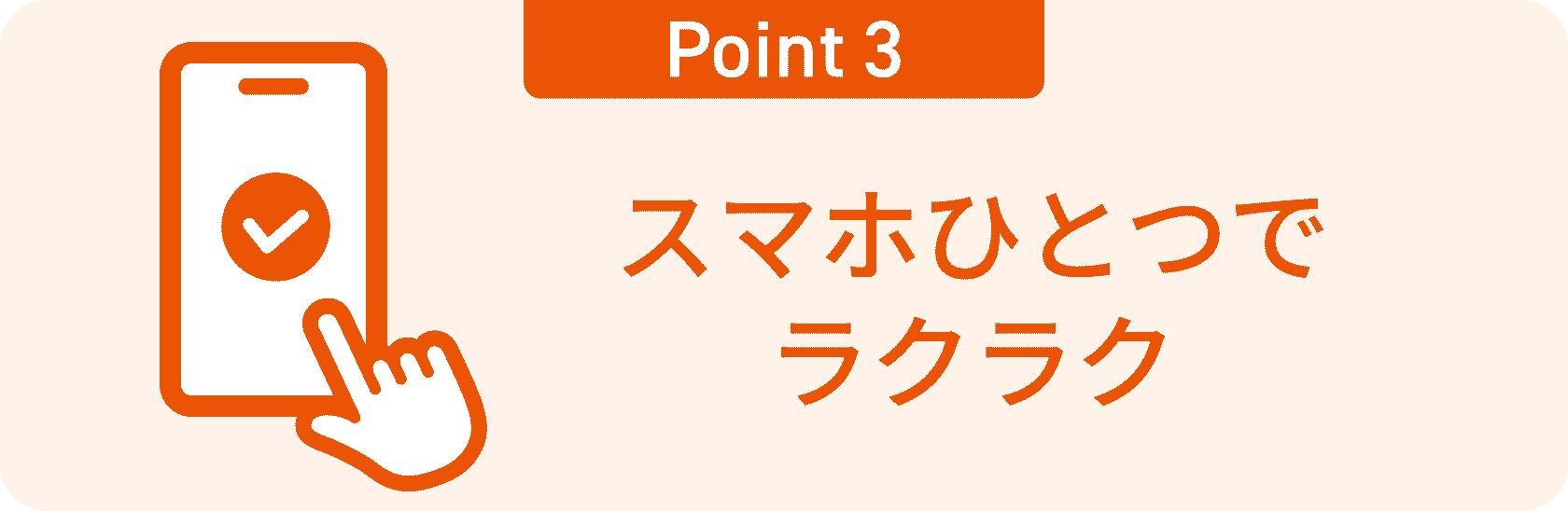 Point1：スマホひとつでラクラク