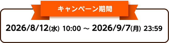 キャンペーン期間：2026/8/12（水）10:00 ～ 2026/9/7（月）23:59