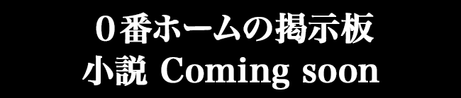 0番ホームの掲示板小説comingsoon
