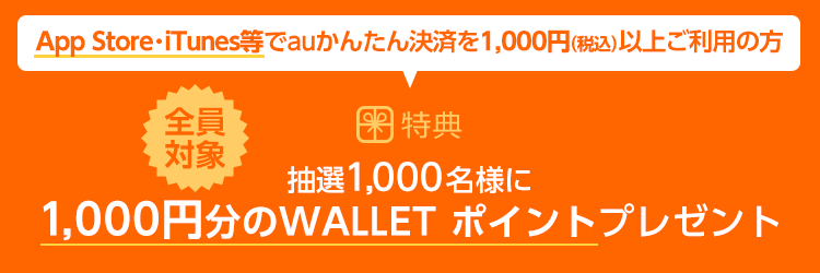 App Store・iTunes等でauかんたん決済を1,000円(税込)以上ご利用の方 抽選1,000名様に1,000円分のWALLET ポイントプレゼント