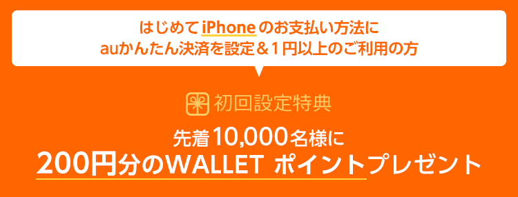 はじめてiPhoneのお支払い方法にauかんたん決済を設定&1円以上のご利用の方 先着10,000名様に200円分のWALLET ポイントプレゼント